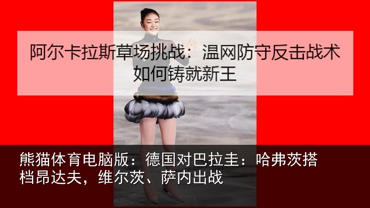 熊猫体育电脑版：德国对巴拉圭：哈弗茨搭档昂达夫，维尔茨、萨内出战