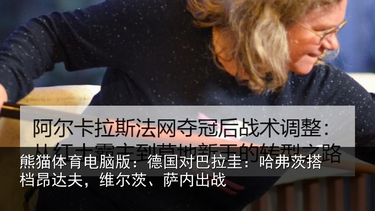 熊猫体育电脑版：德国对巴拉圭：哈弗茨搭档昂达夫，维尔茨、萨内出战