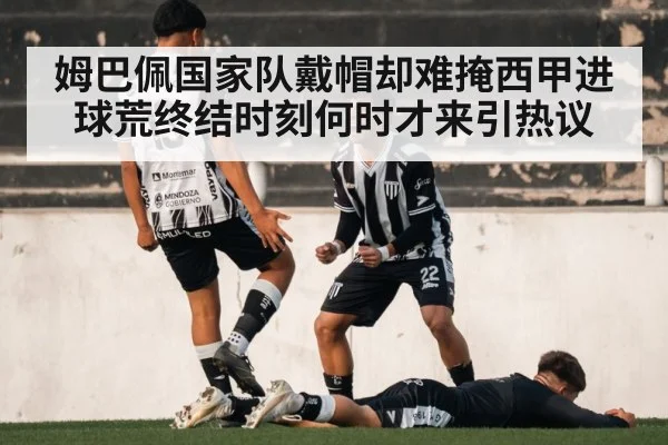 姆巴佩国家队戴帽却难掩西甲进球荒终结时刻何时才来引热议