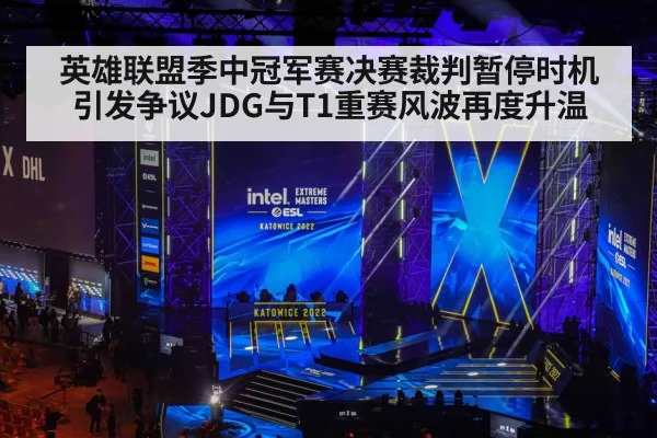 英雄联盟季中冠军赛决赛裁判暂停时机引发争议JDG与T1重赛风波再度升温