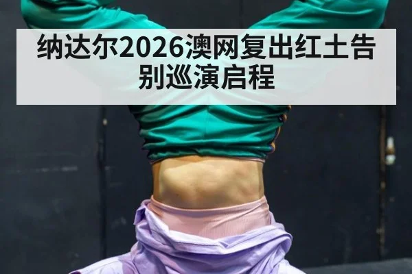 纳达尔2026澳网复出红土告别巡演启程